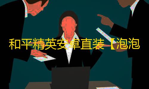 和平精英安卓直装【泡泡直装】辅助
